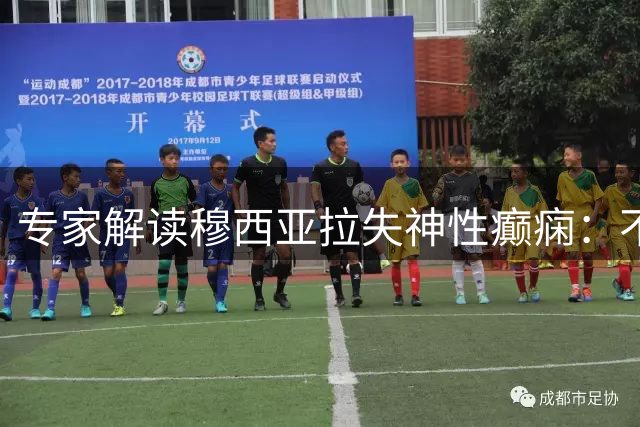 专家解读穆西亚拉失神性癫痫：不影响职业生涯但需长期治疗