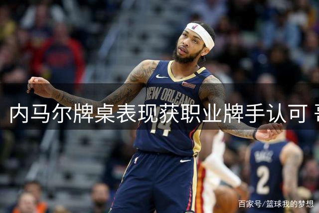 内马尔牌桌表现获职业牌手认可 哥伦比亚冠军点出其提升关键