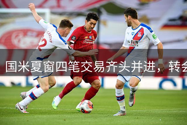 国米夏窗四笔交易齐头并进，转会市场博弈激烈
