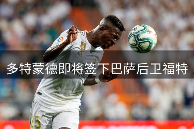 多特蒙德即将签下巴萨后卫福特
