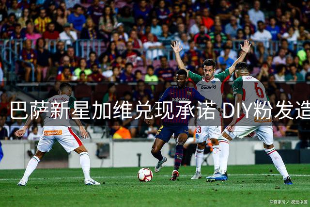 巴萨新星加维兑现承诺 DIY粉发造型笑翻网友