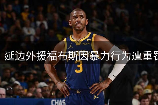 延边外援福布斯因暴力行为遭重罚