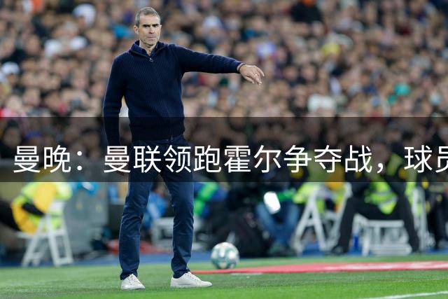 曼晚：曼联领跑霍尔争夺战，球员不想回切尔西，纽卡想要6000万镑