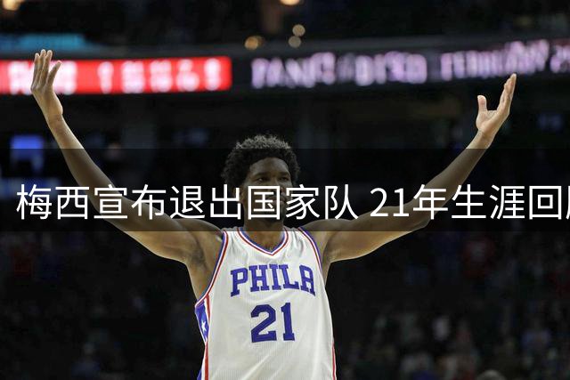 梅西宣布退出国家队 21年生涯回顾视频引感慨