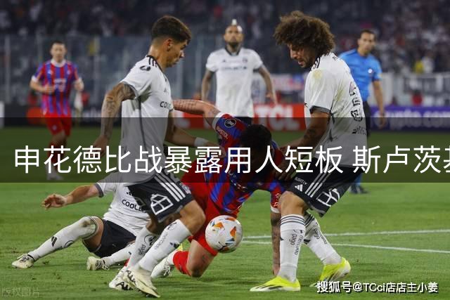 申花德比战暴露用人短板 斯卢茨基排兵布阵遭质疑