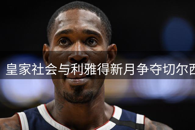 皇家社会与利雅得新月争夺切尔西后卫萨尔