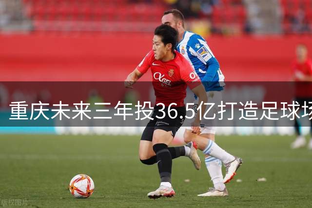 重庆未来三年投36.5亿打造足球场馆设施