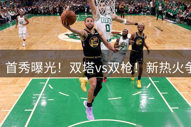 首秀曝光！双塔vs双枪！新热火争冠！有机会吗？