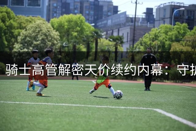 骑士高管解密天价续约内幕：守护米切尔为何值得豪掷2.73亿？